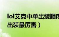 lol艾克中单出装顺序（LOL新版本艾克如何出装最厉害）
