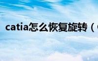 catia怎么恢复旋转（CATIA怎么绘制图纸）