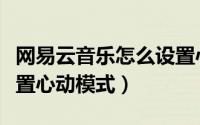 网易云音乐怎么设置心动（网易云音乐怎么设置心动模式）