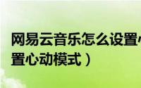 网易云音乐怎么设置心动（网易云音乐怎么设置心动模式）