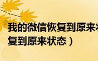我的微信恢复到原来状态还在吗（我的微信恢复到原来状态）