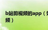 b站剪视频的app（如何使用B站APP剪辑视频）