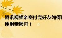 腾讯视频亲密付完好友如何用（腾讯视频亲密付是什么怎么使用亲密付）