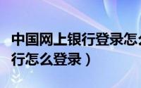 中国网上银行登录怎么登录（中国银行网上银行怎么登录）