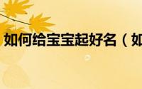如何给宝宝起好名（如何给宝宝起好听名字）