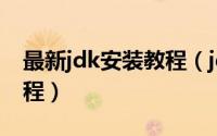 最新jdk安装教程（jdk安装教程 完整图文教程）