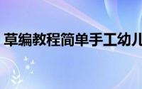草编教程简单手工幼儿（草编教程简单手工）