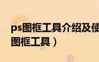 ps图框工具介绍及使用方法（怎样使用PS的图框工具）