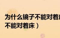 为什么镜子不能对着床科学解释（为什么镜子不能对着床）