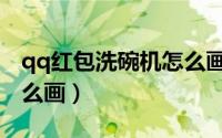 qq红包洗碗机怎么画简单（qq红包洗碗机怎么画）