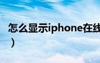 怎么显示iphone在线（怎么显示iPhone在线）