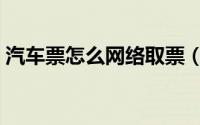 汽车票怎么网络取票（汽车票怎么网上订票）