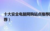 十大安全电脑网购站点推荐图片（十大安全电脑网购站点推荐）