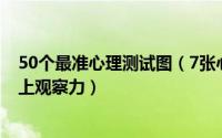 50个最准心理测试图（7张心理测试图一眼看透你的内心配上观察力）