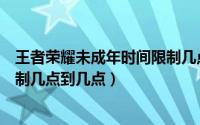 王者荣耀未成年时间限制几点重置（王者荣耀未成年时间限制几点到几点）