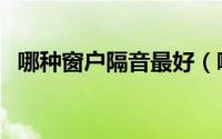 哪种窗户隔音最好（哪种窗户隔音效果好）