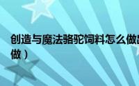 创造与魔法骆驼饲料怎么做出来（创造与魔法骆驼饲料怎么做）