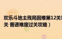 欢乐斗地主残局困难第12关攻略（欢乐斗地主残局闯关第12关 普通难度过关攻略）