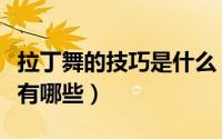拉丁舞的技巧是什么（拉丁舞的基础学习技巧有哪些）