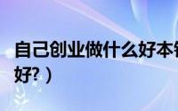 自己创业做什么好本钱少的（自己创业做什么好?）