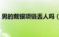 男的戴银项链丢人吗（男的戴银项链的禁忌）