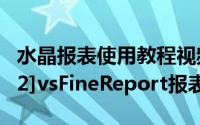 水晶报表使用教程视频（水晶报表完整教程[12]vsFineReport报表）