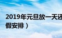 2019年元旦放一天还是三天（2019年元旦放假安排）
