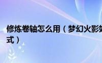 修炼卷轴怎么用（梦幻火影如何获得卷轴 修炼卷轴的获得方式）