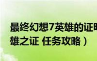 最终幻想7英雄的证明（最终幻想7重制版 英雄之证 任务攻略）