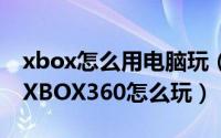xbox怎么用电脑玩（如何在家里锻炼身体 / XBOX360怎么玩）