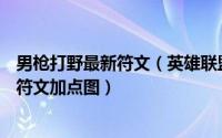 男枪打野最新符文（英雄联盟LOLS7法外狂徒男枪打野天赋符文加点图）
