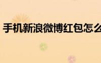 手机新浪微博红包怎么抢（微博抢红包攻略）