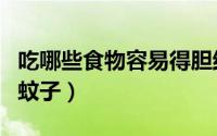 吃哪些食物容易得胆结石（吃哪些食物容易招蚊子）