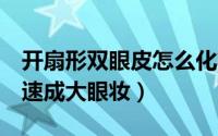 开扇形双眼皮怎么化妆（开眼角妆怎么化3步速成大眼妆）