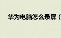 华为电脑怎么录屏（华为电脑录屏教程）