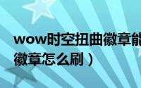 wow时空扭曲徽章能换什么（wow时空扭曲徽章怎么刷）