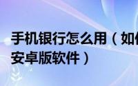 手机银行怎么用（如何使用建设银行手机银行安卓版软件）