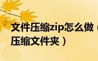文件压缩zip怎么做（如何创建一个Zip文件 压缩文件夹）