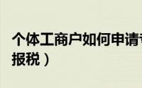 个体工商户如何申请专票（个体工商户如何申报税）