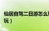 仙居自驾二日游怎么玩（仙居自驾二日游怎么玩）