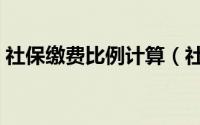 社保缴费比例计算（社保缴费比例计算方法）