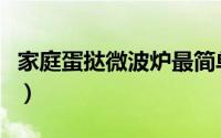 家庭蛋挞微波炉最简单做法（家庭蛋挞的做法）