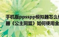手机版ppsspp模拟器怎么使用金手指（安卓PPSSPP模拟器《公主同盟》如何使用金手指）