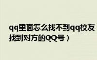 qq里面怎么找不到qq校友（教你怎么从腾讯朋友 QQ校友找到对方的QQ号）