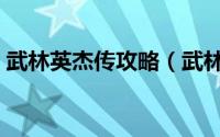 武林英杰传攻略（武林群英传东方不败攻略）