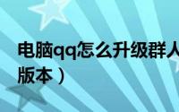 电脑qq怎么升级群人数（电脑qq怎么升级新版本）