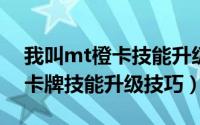我叫mt橙卡技能升级攻略（我叫mt online卡牌技能升级技巧）