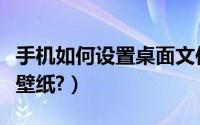 手机如何设置桌面文件夹（手机如何设置桌面壁纸?）