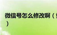 微信号怎么修改啊（如何修改微信号即微信id）