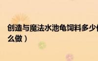 创造与魔法水池龟饲料多少保底（创造与魔法水池龟饲料怎么做）